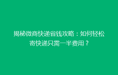 揭秘微商快递省钱攻略:如何轻松寄快递只需一半费用?