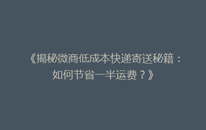 《揭秘微商低成本快递寄送秘籍：如何节省一半运费？》