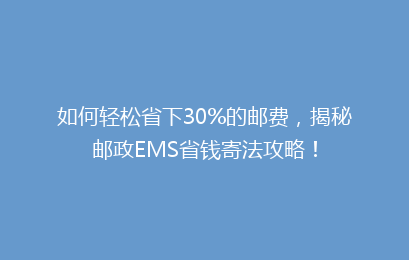 如何轻松省下30%的邮费，揭秘邮政EMS省钱寄法攻略！