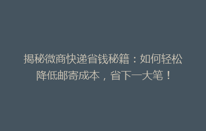 揭秘微商快递省钱秘籍：如何轻松降低邮寄成本，省下一大笔！