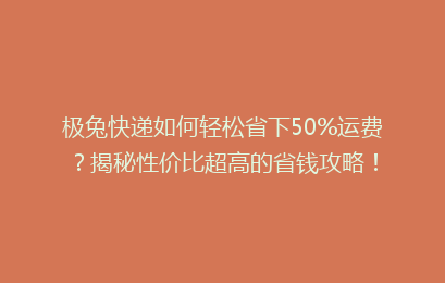 极兔快递如何轻松省下50%运费?揭秘性价比超高的省钱攻略!
