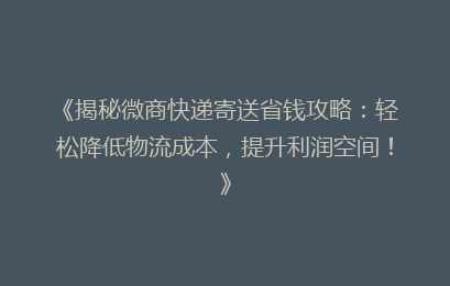 《揭秘微商快递寄送省钱攻略：轻松降低物流成本，提升利润空间！》