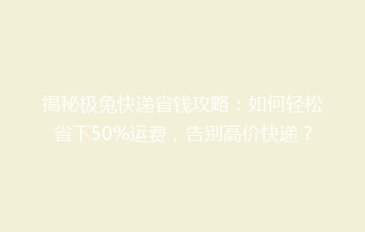 揭秘极兔快递省钱攻略:如何轻松省下50%运费,告别高价快递?