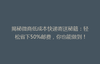 揭秘微商低成本快递寄送秘籍：轻松省下50%邮费，你也能做到！