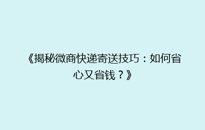 《揭秘微商快递寄送技巧：如何省心又省钱？》