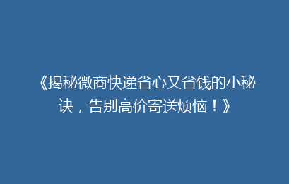 《揭秘微商快递省心又省钱的小秘诀，告别高价寄送烦恼！》