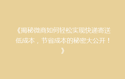 《揭秘微商如何轻松实现快递寄送低成本，节省成本的秘密大公开！》