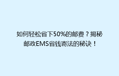 如何轻松省下50%的邮费?揭秘邮政EMS省钱寄法的秘诀!