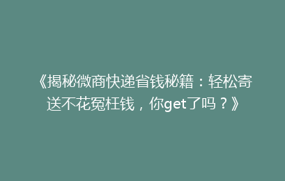 《揭秘微商快递省钱秘籍：轻松寄送不花冤枉钱，你get了吗？》