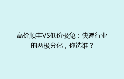 高价顺丰VS低价极兔：快递行业的两极分化，你选谁？