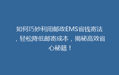 如何巧妙利用邮政EMS省钱寄法，轻松降低邮寄成本，揭秘高效省心秘籍！