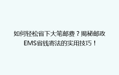 如何轻松省下大笔邮费？揭秘邮政EMS省钱寄法的实用技巧！