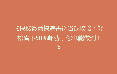 《揭秘微商快递寄送省钱攻略：轻松省下50%邮费，你也能做到！》