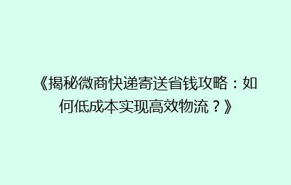 《揭秘微商快递寄送省钱攻略:如何低成本实现高效物流?》