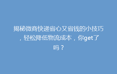 揭秘微商快递省心又省钱的小技巧,轻松降低物流成本,你get了吗?