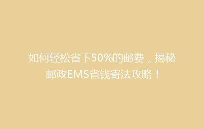 如何轻松省下50%的邮费,揭秘邮政EMS省钱寄法攻略!