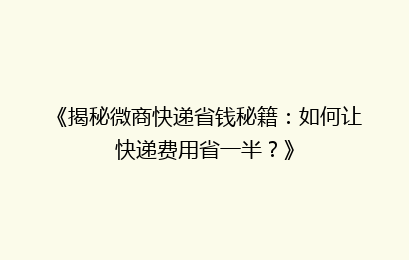 《揭秘微商快递省钱秘籍:如何让快递费用省一半?》