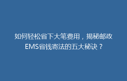 如何轻松省下大笔费用,揭秘邮政EMS省钱寄法的五大秘诀?