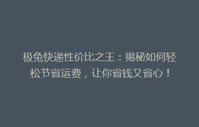 极兔快递性价比之王：揭秘如何轻松节省运费，让你省钱又省心！
