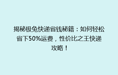揭秘极兔快递省钱秘籍：如何轻松省下50%运费，性价比之王快递攻略！