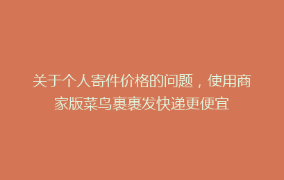 关于个人寄件价格的问题,使用商家版菜鸟裹裹发快递更便宜