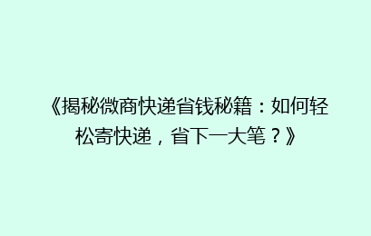 《揭秘微商快递省钱秘籍：如何轻松寄快递，省下一大笔？》