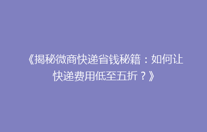 《揭秘微商快递省钱秘籍：如何让快递费用低至五折？》