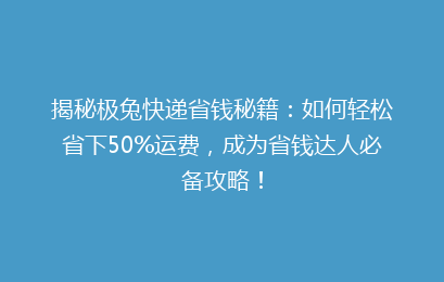 揭秘极兔快递省钱秘籍：如何轻松省下50%运费，成为省钱达人必备攻略！