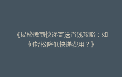 《揭秘微商快递寄送省钱攻略：如何轻松降低快递费用？》