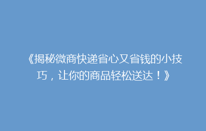 《揭秘微商快递省心又省钱的小技巧，让你的商品轻松送达！》