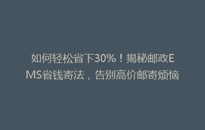 如何轻松省下30%！揭秘邮政EMS省钱寄法，告别高价邮寄烦恼