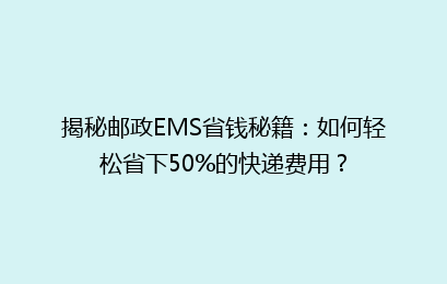 揭秘邮政EMS省钱秘籍:如何轻松省下50%的快递费用?