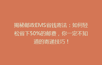 揭秘邮政EMS省钱寄法:如何轻松省下50%的邮费,你一定不知道的寄递技巧!