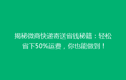 揭秘微商快递寄送省钱秘籍:轻松省下50%运费,你也能做到!