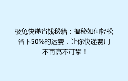 极兔快递省钱秘籍:揭秘如何轻松省下50%的运费,让你快递费用不再高不可攀!