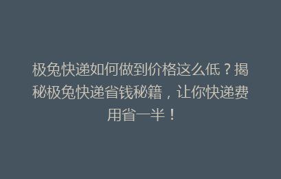 极兔快递如何做到价格这么低?揭秘极兔快递省钱秘籍,让你快递费用省一半!