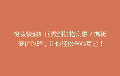 极兔快递如何做到价格实惠?揭秘低价攻略,让你轻松省心寄递!
