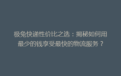 极兔快递性价比之选:揭秘如何用最少的钱享受最快的物流服务?