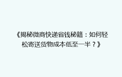 《揭秘微商快递省钱秘籍：如何轻松寄送货物成本低至一半？》