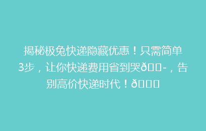 揭秘极兔快递隐藏优惠！只需简单3步，让你快递费用省到哭😭，告别高价快递时代！🎉