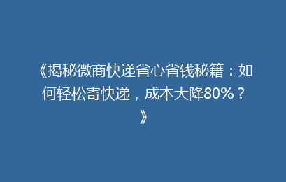 《揭秘微商快递省心省钱秘籍：如何轻松寄快递，成本大降80%？》
