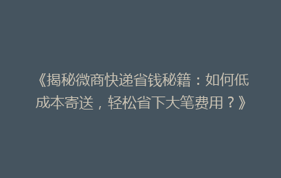 《揭秘微商快递省钱秘籍：如何低成本寄送，轻松省下大笔费用？》