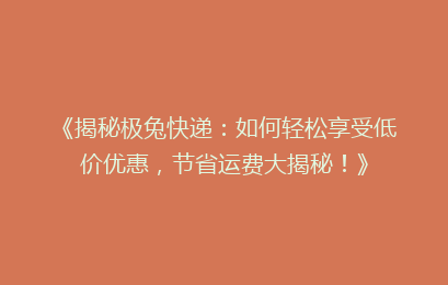 《揭秘极兔快递：如何轻松享受低价优惠，节省运费大揭秘！》