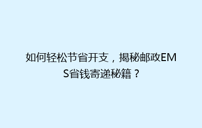 如何轻松节省开支，揭秘邮政EMS省钱寄递秘籍？