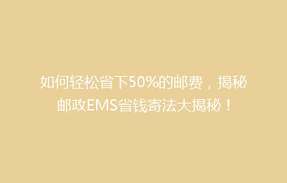 如何轻松省下50%的邮费,揭秘邮政EMS省钱寄法大揭秘!