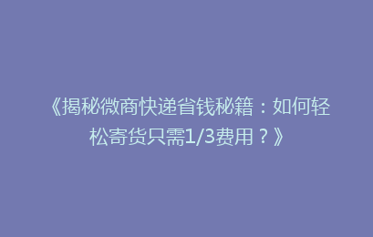 《揭秘微商快递省钱秘籍：如何轻松寄货只需1/3费用？》