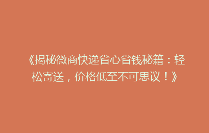《揭秘微商快递省心省钱秘籍：轻松寄送，价格低至不可思议！》