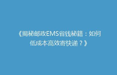 《揭秘邮政EMS省钱秘籍：如何低成本高效寄快递？》
