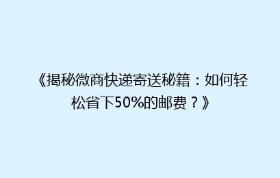《揭秘微商快递寄送秘籍：如何轻松省下50%的邮费？》