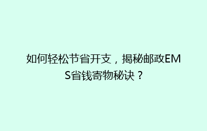 如何轻松节省开支，揭秘邮政EMS省钱寄物秘诀？